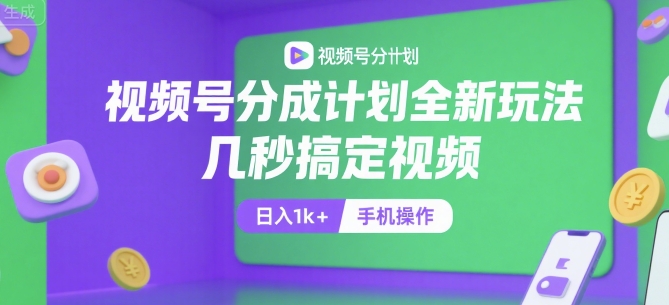 视频号分成计划全新玩法，几秒搞定视频，日入1k+，手机操作【揭秘】-轻创网