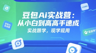 豆包Ai实战营：从小白到高手速成，实战跟学，现学现用-轻创网