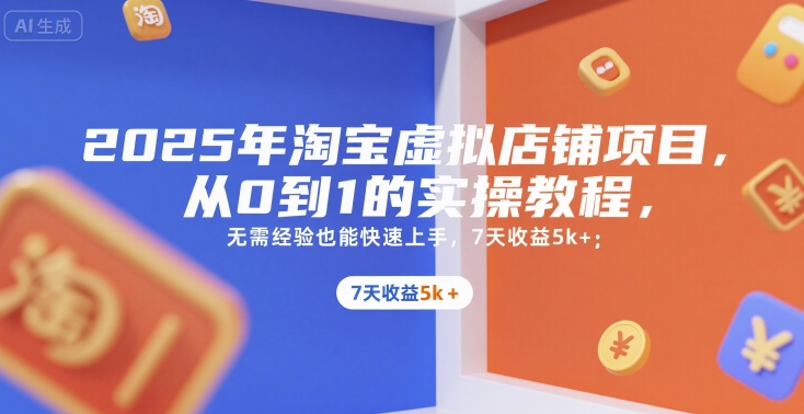 2025年淘宝虚拟店铺项目，从0到1的实操教程，​​无需经验也能快速上手，7天收益5k+-轻创网