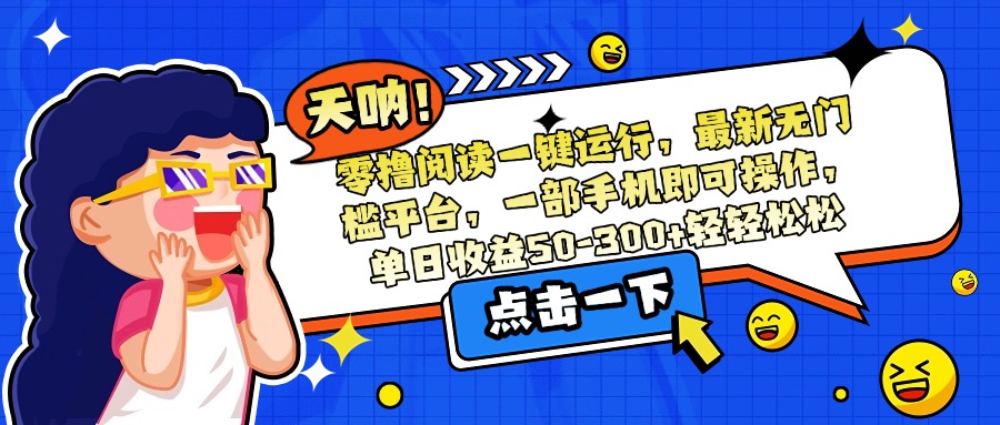 零撸阅读一键运行，最新无门槛平台，一部手机即可操作，单日收益50-300…-轻创网