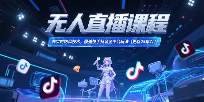 无人直播课程，非实时防风技术，覆盖快手抖音全平台玩法(更新25年7月-轻创网
