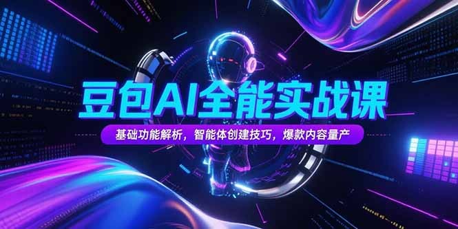 豆包AI全能实战课，基础功能解析，智能体创建技巧，爆款内容量产-轻创网