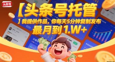 【头条号托管 】我提供作品，你每天5分钟复制发布，最高月入1W+【揭秘】-轻创网