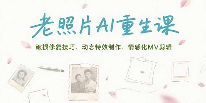 老照片AI重生课，破损修复技巧，动态特效制作，情感化MV剪辑-轻创网