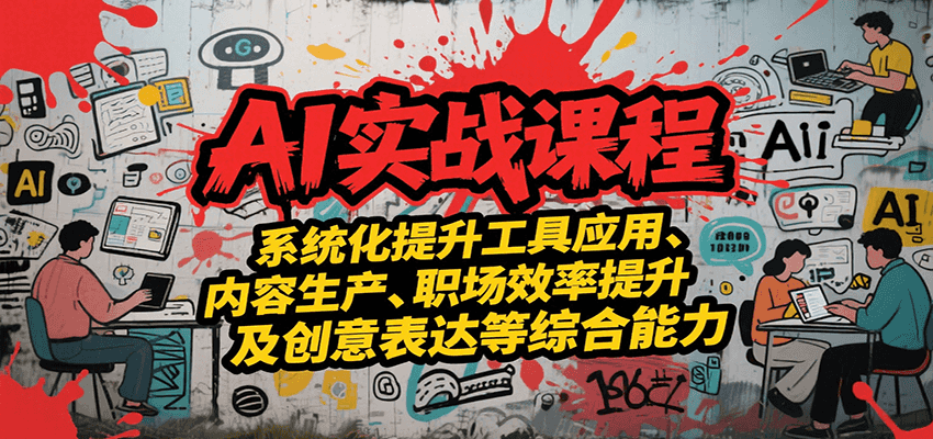 AI实战系统课程，提升工具应用、内容生产、职场效率提升及创意表达等综合能力-轻创网