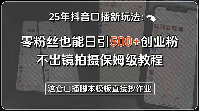 25年抖音口播新玩法：零粉丝也能日引500+创业粉，不出镜拍摄保姆级教程…-轻创网