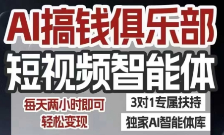 AI搞钱俱乐部短视频智能体，AI智能体实战，抖音+小红书双项目，每天两小时即可轻松变现-轻创网