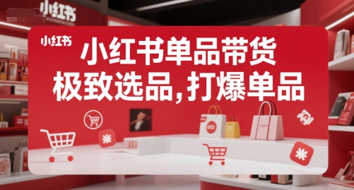 小红书单品带货，极致选品，打爆单品(更新)-轻创网