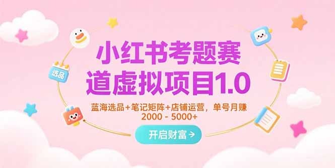 小红书考题赛道虚拟项目1.0，蓝海选品+笔记矩阵+店铺运营，单号月赚5000+-轻创网