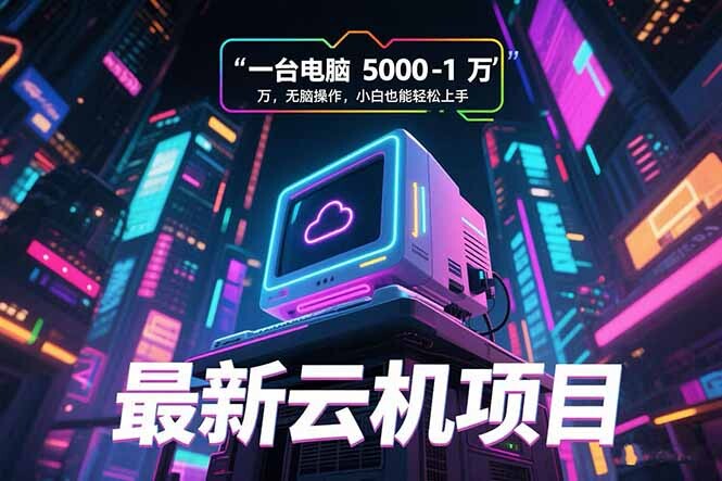 最新云机项目 一台电脑5000到10000 无脑操作小白也能轻松上手-轻创网