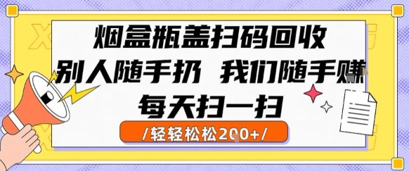烟盒瓶盖扫码回收，别人随手扔 我们随手挣，闷声发大财，每天扫一扫，轻轻松松2张【揭秘】-轻创网