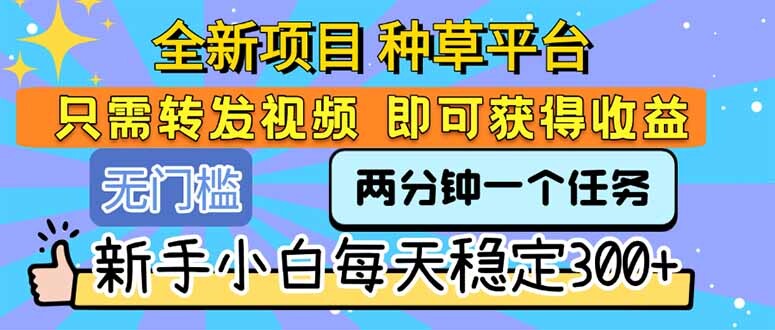 全新项目 种草平台 只需要转发任务视频 即可获得收益 新手小白每天300+-轻创网