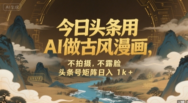 今日头条用AI做古风漫画，不拍摄，不露脸，头条号矩阵日入1k+-轻创网