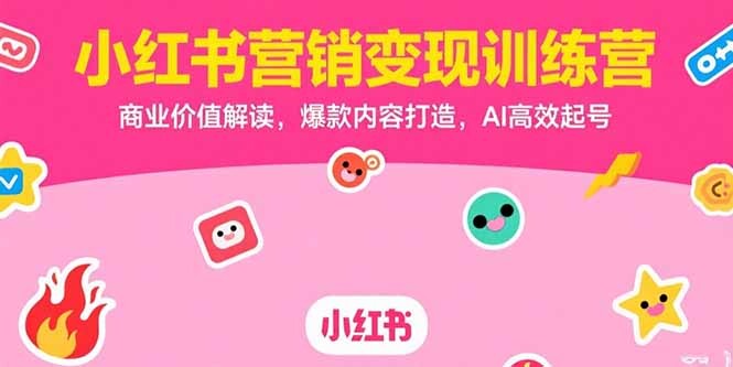 小红书营销变现训练营，商业价值解读，爆款内容打造，AI高效起号-轻创网