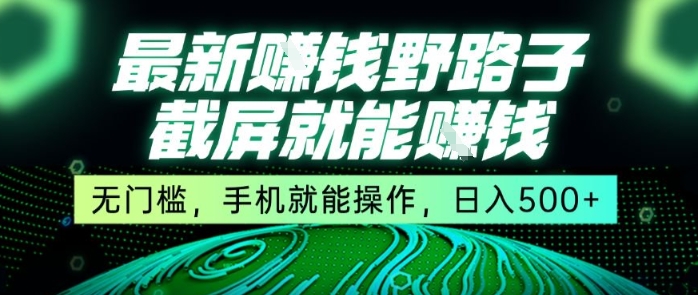 最新野路子截屏就能挣钱，无门槛，手机就能操作，日入5张【揭秘】-轻创网