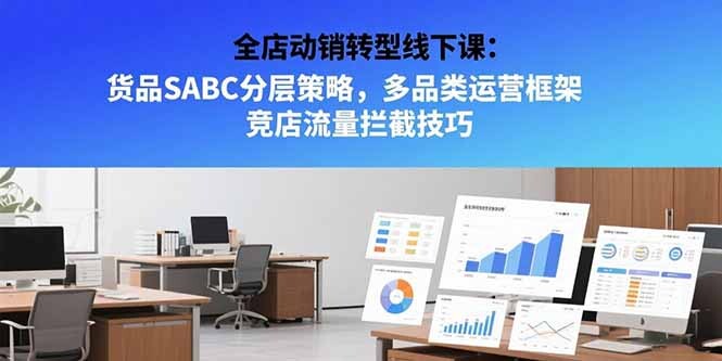 全店动销转型线下课：货品SABC分层策略，多品类运营框架 竞店流量拦截技巧-轻创网