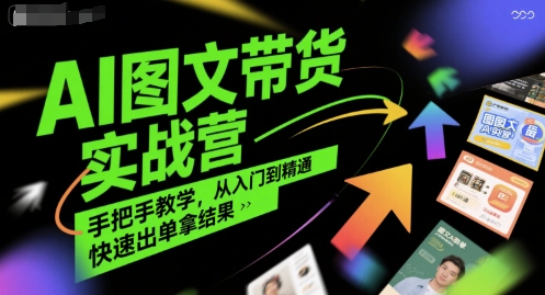 AI图文带货实战营，手把手教学，从入门到精通，快速出单拿结果-轻创网