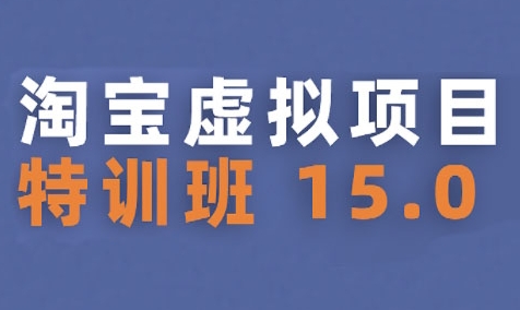 淘宝虚拟项目特训班15.0(更新2025)，适合新手或兼职操作，实现稳定收益-轻创网