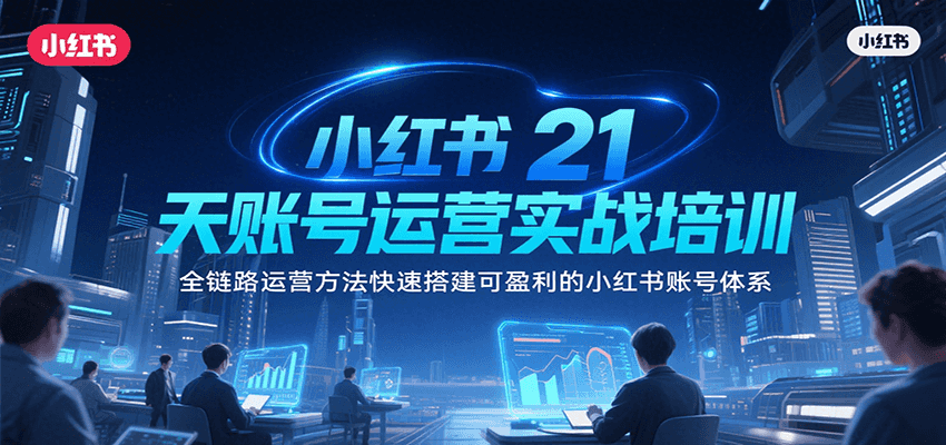 小红书21天账号运营实战培训，全链路运营方法快速搭建可盈利的小红书账号体系-轻创网