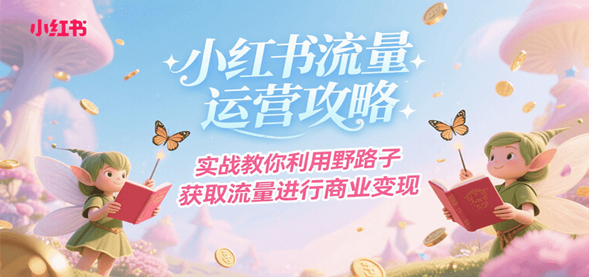 小红书流量运营攻略，实战教你利用野路子获取流量进行商业变现-轻创网
