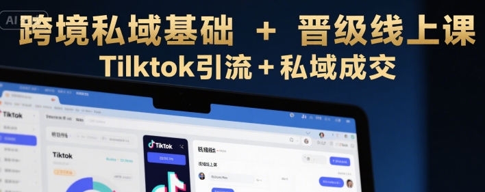 跨境私域基础+晋级线上课，Tilktok引流+私域成交-轻创网