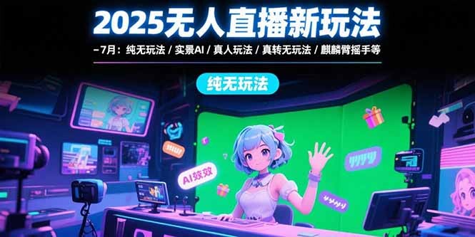 2025无人直播新玩法-7月：纯无玩法/实景AI/真人玩法/绿幕玩法/真转无玩法-轻创网