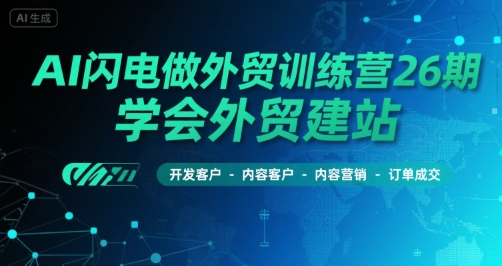 AI闪电做外贸训练营26期，学会外贸建站-开发客户-内容营销-订单成交-轻创网