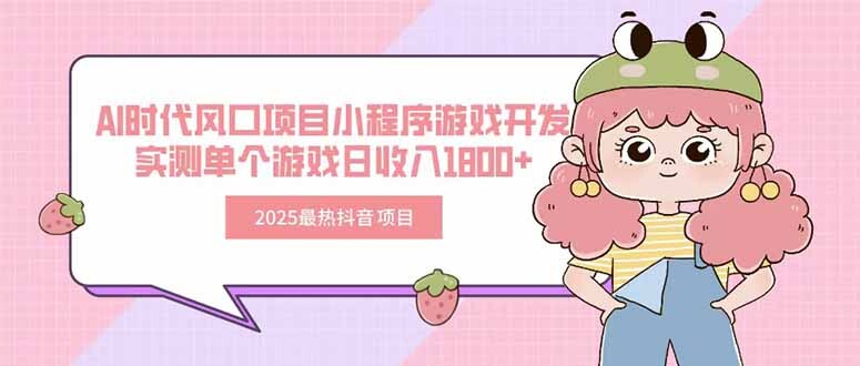 2025最热抖音项目 Ai时代风口项目小程序游戏开发 实测单个游戏日收入1800+-轻创网