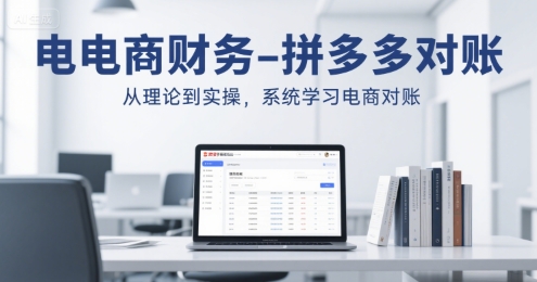 电商财务-拼多多对账，从理论到实操，系统学习电商对账-轻创网