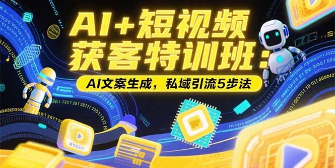 AI+短视频获客特训班：账号定位技巧，AI文案生成，私域引流5步法-轻创网
