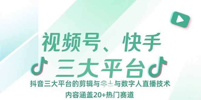 视频号、快手、抖音三大平台的剪辑与数字人直播技术，内容涵盖20+热门赛道-轻创网