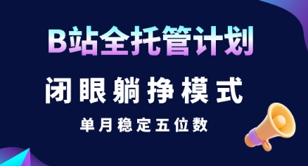 【B站全托管计划】闭眼躺挣模式，单月稳定五位数【揭秘】-轻创网