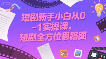 短剧新手小白从0-1实操课，短剧全方位思路图-轻创网