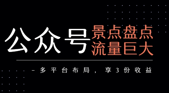 公众号流量主-景点盘点 流量巨大 多平台布局享3份收益-轻创网