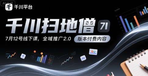 千川扫地僧7月12号线下课，千川投放，全域推广2.0版本付费内容-轻创网