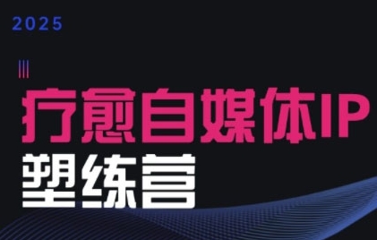 2025治愈自媒体IP训练营，专为疗愈领域从业者打造-轻创网