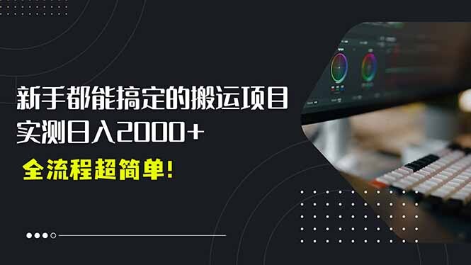 平台主动扶持的新风口，0基础轻松起号，搬运剪辑日入2000+！-轻创网