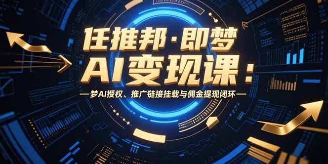 任推邦·即梦AI变现课：梦AI授权、推广链接挂载与佣金提现闭环-轻创网