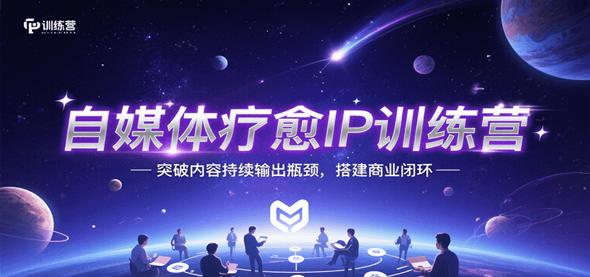 自媒体疗愈IP训练营，突破内容持续输出瓶颈，搭建商业闭环-轻创网