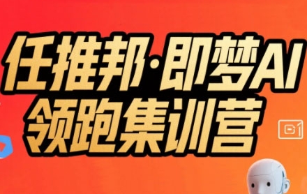 任推邦·即梦AI领跑集训营，低粉号冷启动，单条视频变现1.2W实操-轻创网