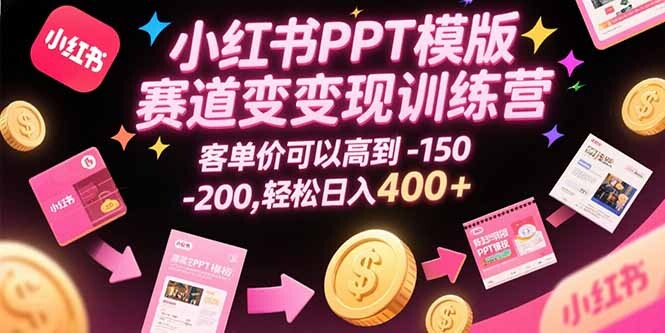 小红书PPT模版赛道变现训练营，客单价可以高到150-200，轻松日入400+-轻创网