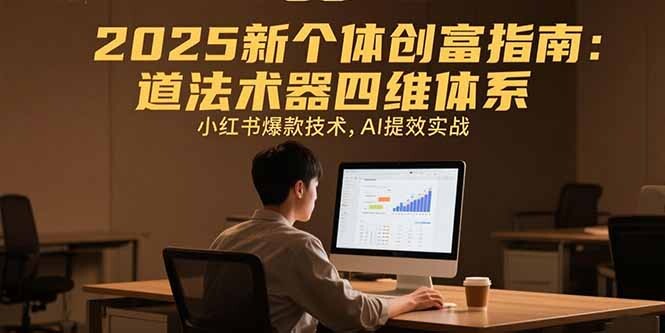 2025新个体创富指南：道法术器四维体系，小红书爆款技术，AI提效实战-轻创网