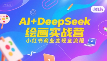 AI+DeepSeek绘画实战营，小红书商业变现全流程-轻创网