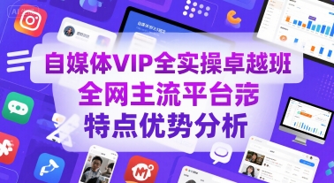 自媒体VIP全实操卓越班，全网主流平台特点优势分析-轻创网