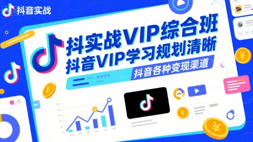 抖音实战VIP综合班，抖音VIP学习规划请晰抖音各种变现渠道-轻创网