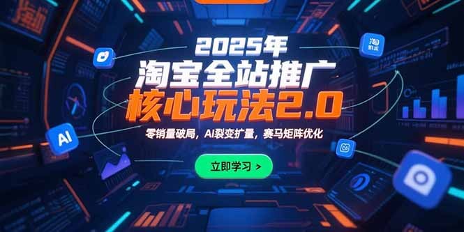 2025年淘宝全站推广核心玩法2.0：零销量破局，AI裂变扩量，赛马矩阵优化-轻创网