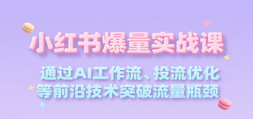 小红书爆量实战课，通过AI工作流、投流优化等前沿技术突破流量瓶颈-轻创网