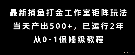 最新捕鱼打金工作室矩阵玩法，当天产出5张+，已运行2年，从0-1保姆级教程【揭秘】-轻创网
