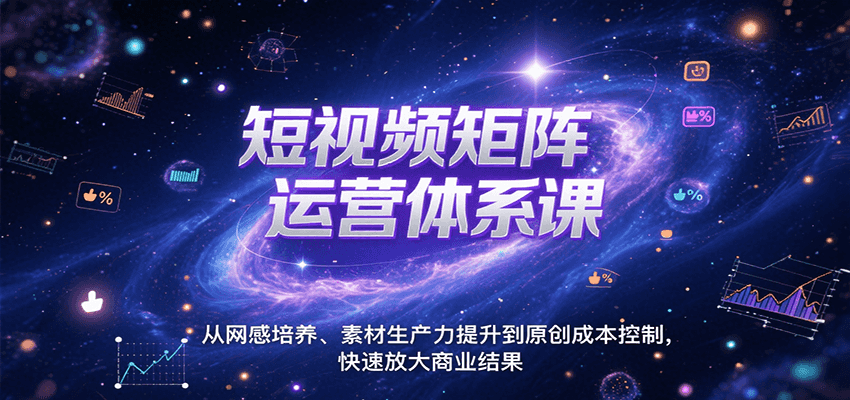 短视频矩阵运营体系课，从网感培养、素材生产力提升到原创成本控制，快速放大商业结果-轻创网