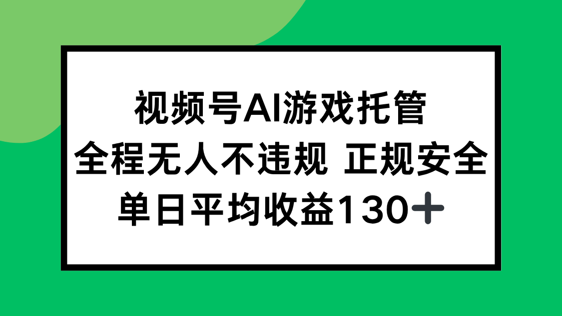 视频号AI游戏托管，全程无人不违规 正规安全，单日平均收益130+-轻创网